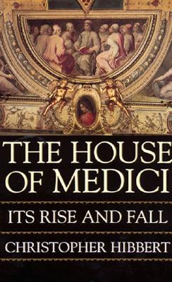 The House of Medici - Its Rise and Fall
