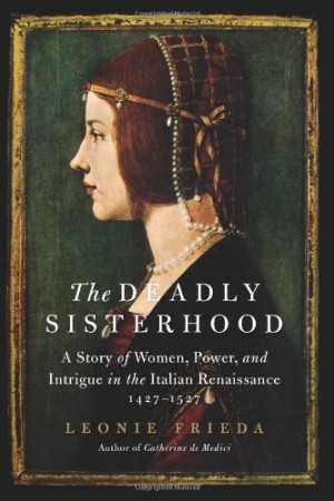 The Deadly Sisterhood: A Story of Women, Power, and Intrigue in the Italian Renaissance, 1427-1527