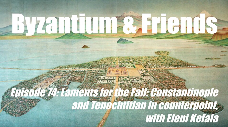 Laments for the Fall: Constantinople and Tenochtitlan in counterpoint, with Eleni Kefala