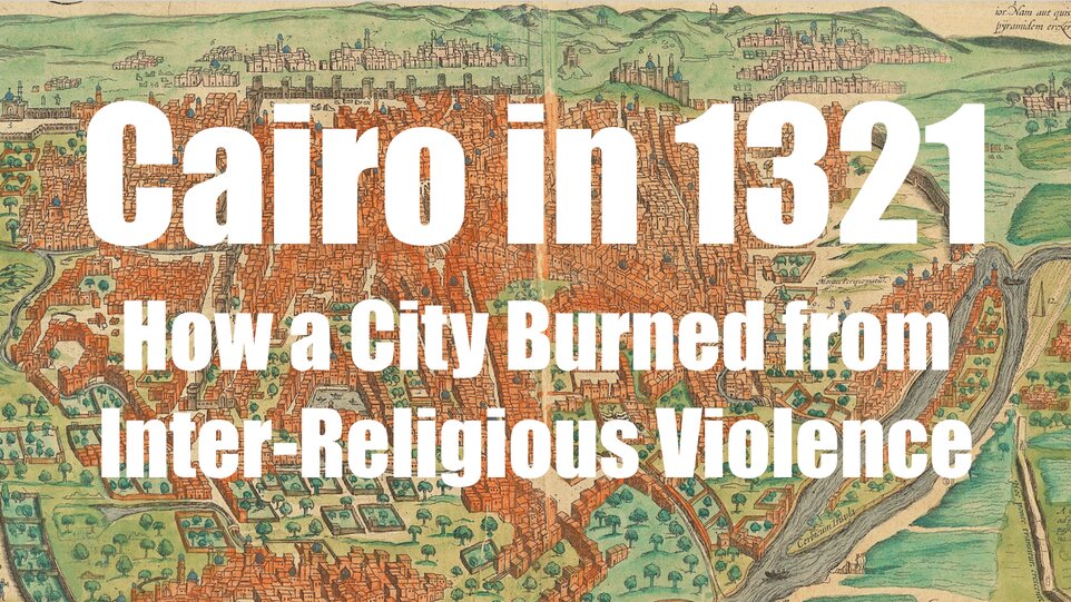 How a City Burned from Inter-Religious Violence: Cairo in 1321 - Medievalists.net