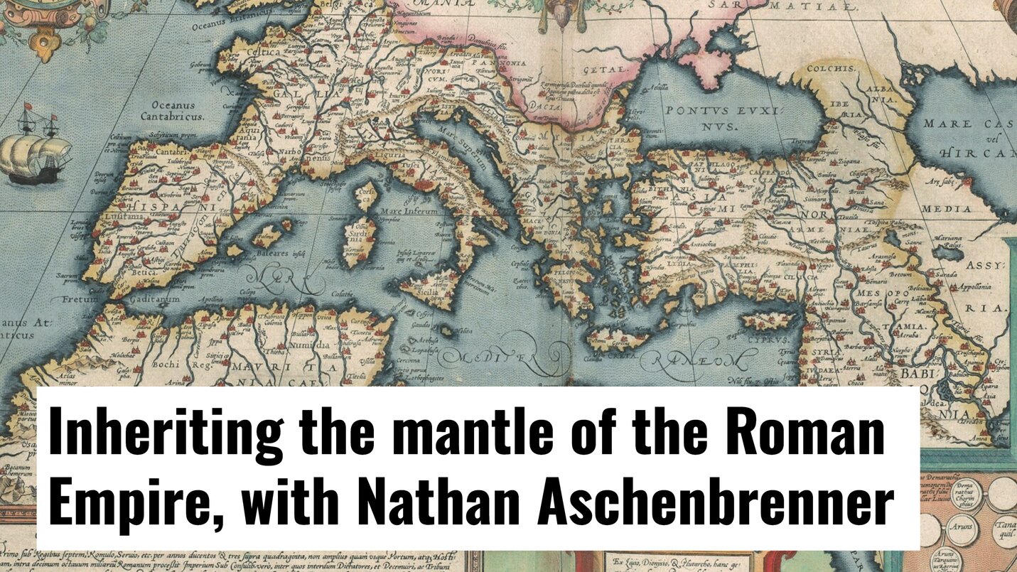 Inheriting the Mantle of the Roman Empire, with Nathan Aschenbrenner - Medievalists.net